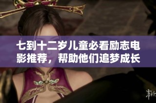 七到十二岁儿童必看励志电影推荐，帮助他们追梦成长
