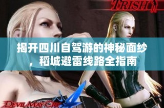 揭开四川自驾游的神秘面纱，稻城避雷线路全指南