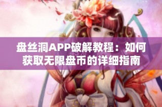 盘丝洞APP破解教程：如何获取无限盘币的详细指南