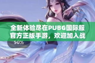 全新体验尽在PUBG国际服官方正版手游，欢迎加入战斗！
