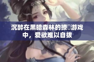 沉醉在黑暗森林的撩撥游戏中，爱欲难以自拔