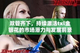 双管齐下，持续激活txl金银花的市场潜力与发展前景