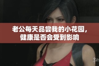 老公每天品尝我的小花园，健康是否会受到影响