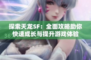 探索天龙SF：全面攻略助你快速成长与提升游戏体验