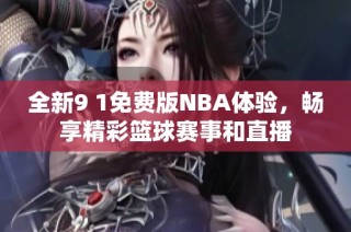 全新9 1免费版NBA体验，畅享精彩篮球赛事和直播