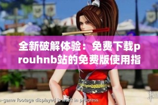 全新破解体验：免费下载prouhnb站的免费版使用指南