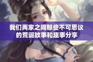 我们两家之间那些不可思议的荒诞故事和趣事分享