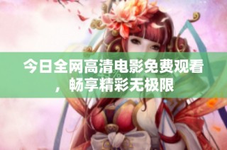 今日全网高清电影免费观看，畅享精彩无极限