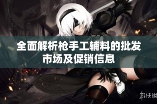 全面解析枪手工辅料的批发市场及促销信息