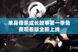 单身母亲成长故事第一季免费观看版全新上线