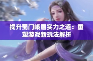 提升蜀门峨眉实力之道：重塑游戏新玩法解析