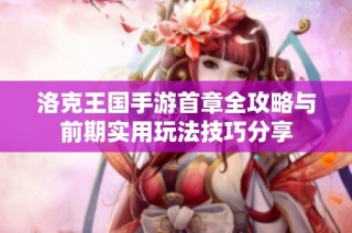 洛克王国手游首章全攻略与前期实用玩法技巧分享