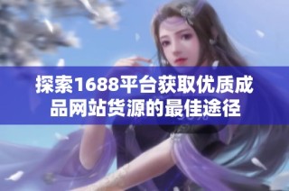 探索1688平台获取优质成品网站货源的最佳途径