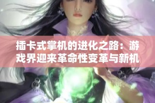 插卡式掌机的进化之路：游戏界迎来革命性变革与新机遇