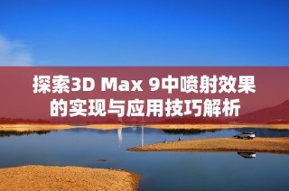 探索3D Max 9中喷射效果的实现与应用技巧解析