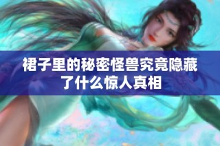 裙子里的秘密怪兽究竟隐藏了什么惊人真相