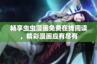 畅享虫虫漫画免费在线阅读，精彩漫画应有尽有