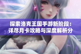 探索洛克王国手游新阶段：详尽月卡攻略与深度解析分享
