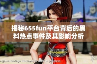 揭秘655fun平台背后的黑料热点事件及其影响分析