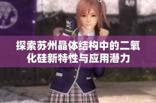 探索苏州晶体结构中的二氧化硅新特性与应用潜力