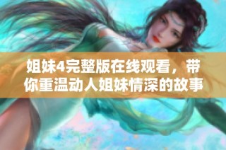 姐妹4完整版在线观看，带你重温动人姐妹情深的故事