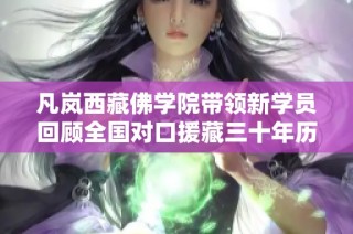 凡岚西藏佛学院带领新学员回顾全国对口援藏三十年历程