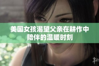 美国女孩渴望父亲在耕作中陪伴的温暖时刻