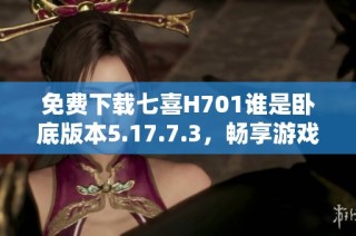 免费下载七喜H701谁是卧底版本5.17.7.3，畅享游戏乐趣