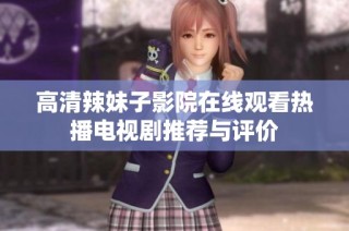 高清辣妹子影院在线观看热播电视剧推荐与评价