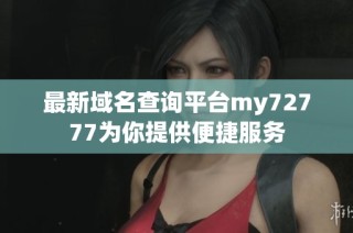 最新域名查询平台my72777为你提供便捷服务