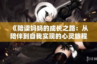 《陪读妈妈的成长之路：从陪伴到自我实现的心灵旅程》