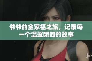 爷爷的全家福之旅，记录每一个温馨瞬间的故事