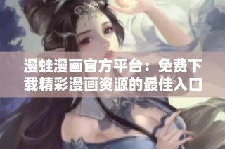 漫蛙漫画官方平台：免费下载精彩漫画资源的最佳入口