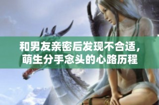 和男友亲密后发现不合适，萌生分手念头的心路历程