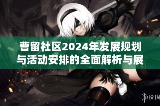 曹留社区2024年发展规划与活动安排的全面解析与展望