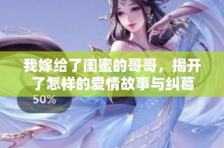 我嫁给了闺蜜的哥哥，揭开了怎样的爱情故事与纠葛