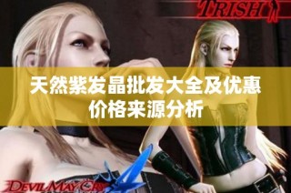 天然紫发晶批发大全及优惠价格来源分析