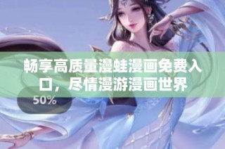 畅享高质量漫蛙漫画免费入口，尽情漫游漫画世界
