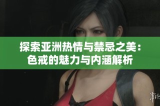 探索亚洲热情与禁忌之美：色戒的魅力与内涵解析