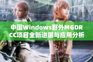 中国Windows野外MGDRCC项目全新进展与应用分析