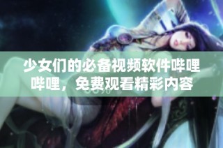 少女们的必备视频软件哔哩哔哩，免费观看精彩内容