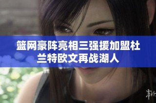 篮网豪阵亮相三强援加盟杜兰特欧文再战湖人