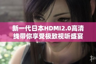 新一代日本HDMI2.0高清线带你享受极致视听盛宴