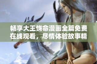畅享大王饶命漫画全篇免费在线观看，尽情体验故事精彩！