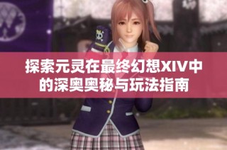 探索元灵在最终幻想XIV中的深奥奥秘与玩法指南