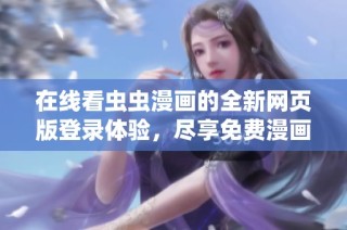 在线看虫虫漫画的全新网页版登录体验，尽享免费漫画乐趣！