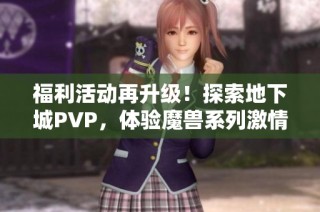 福利活动再升级！探索地下城PVP，体验魔兽系列激情对战！