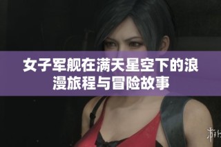 女子军舰在满天星空下的浪漫旅程与冒险故事