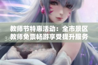 教师节特惠活动：全市景区教师免票畅游享受提升服务