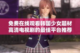 免费在线观看韩国少女题材高清电视剧的最佳平台推荐